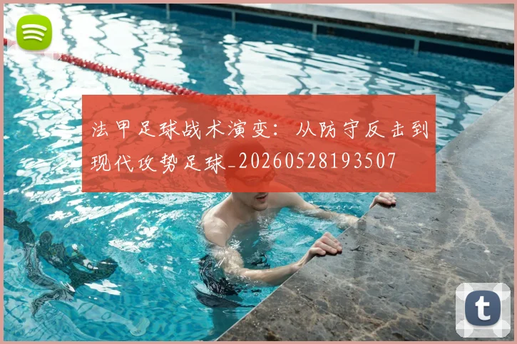 法甲足球战术演变：从防守反击到现代攻势足球_20260528193507