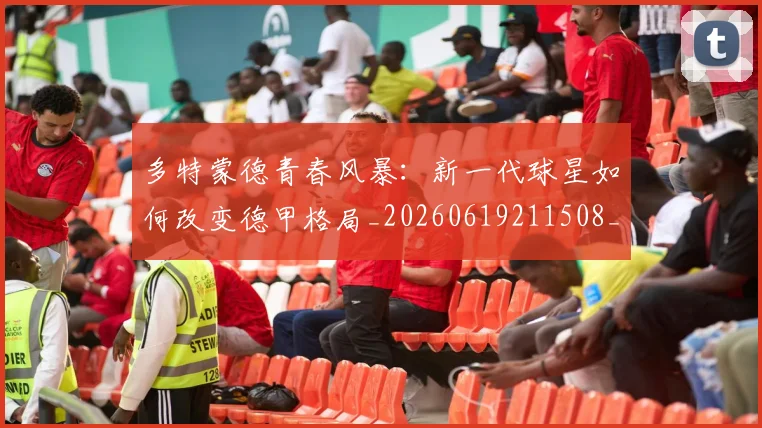 多特蒙德青春风暴：新一代球星如何改变德甲格局_20260619211508_20260707021136