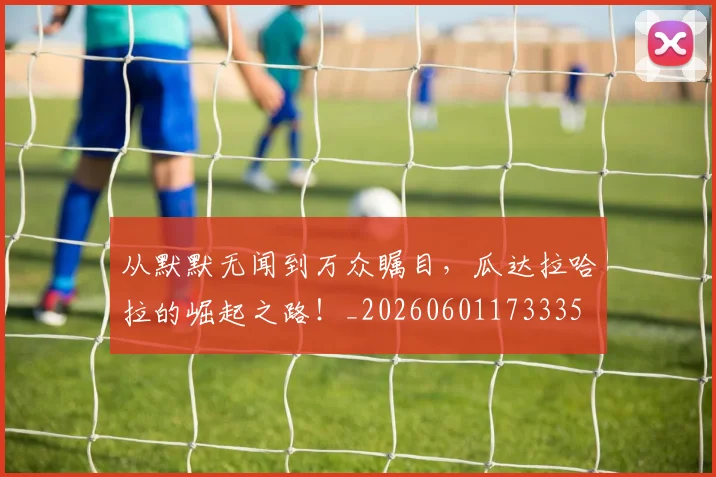 从默默无闻到万众瞩目，瓜达拉哈拉的崛起之路！_20260601173335