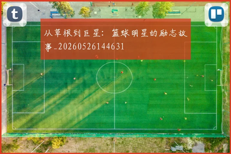 从草根到巨星:篮球明星的励志故事_20260526144631
