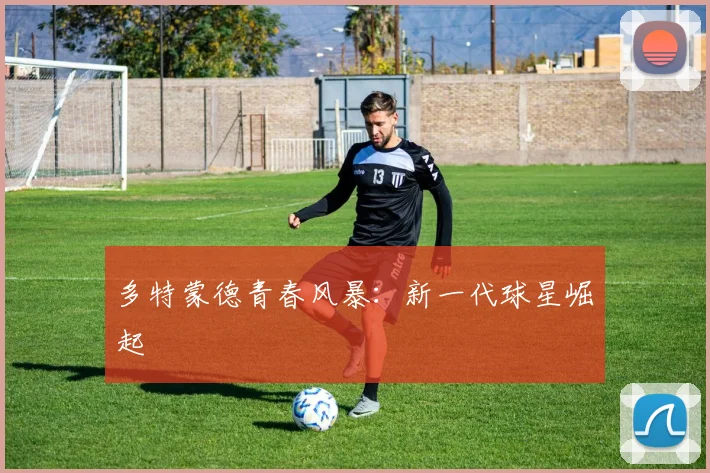 多特蒙德青春风暴：新一代球星崛起