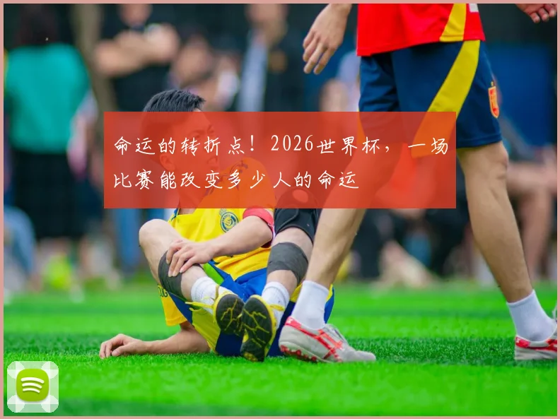 命运的转折点！2026世界杯，一场比赛能改变多少人的命运