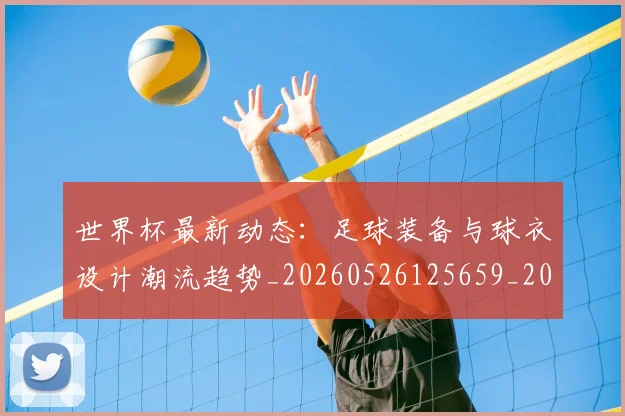 世界杯最新动态:足球装备与球衣设计潮流趋势_20260526125659_20260703203248