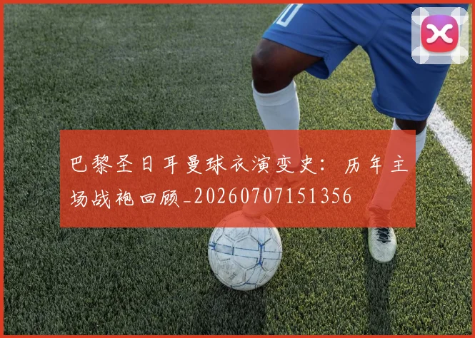 巴黎圣日耳曼球衣演变史:历年主场战袍回顾_20260707151356