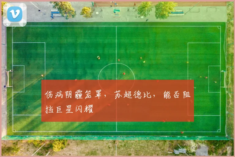 伤病阴霾笼罩，苏超德比，能否阻挡巨星闪耀