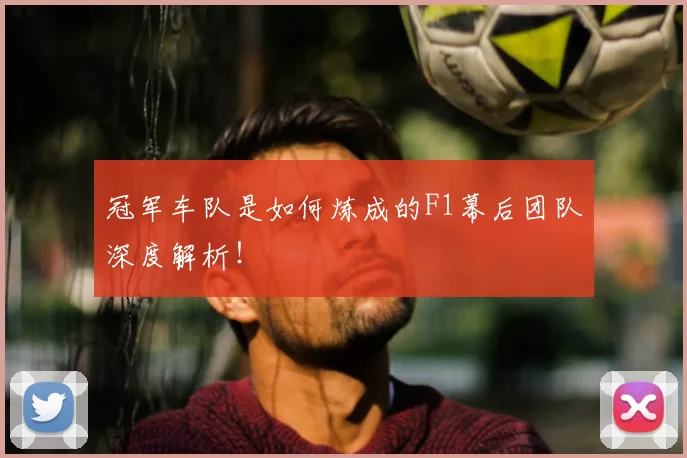 冠军车队是如何炼成的F1幕后团队深度解析!