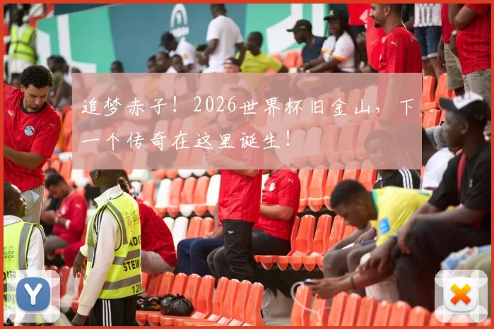 追梦赤子！2026世界杯旧金山，下一个传奇在这里诞生！