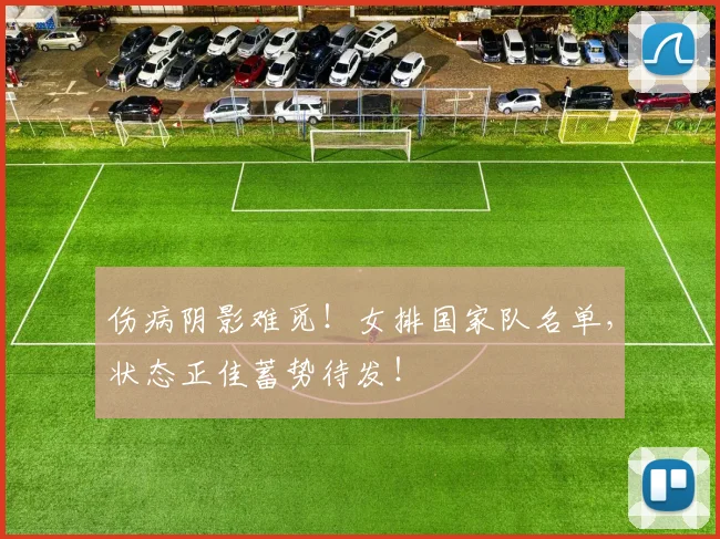 伤病阴影难觅！女排国家队名单，状态正佳蓄势待发！