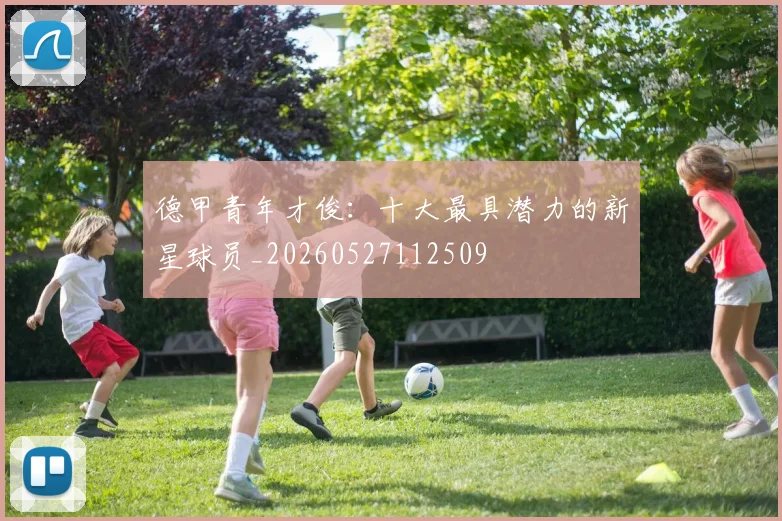 德甲青年才俊：十大最具潜力的新星球员_20260527112509