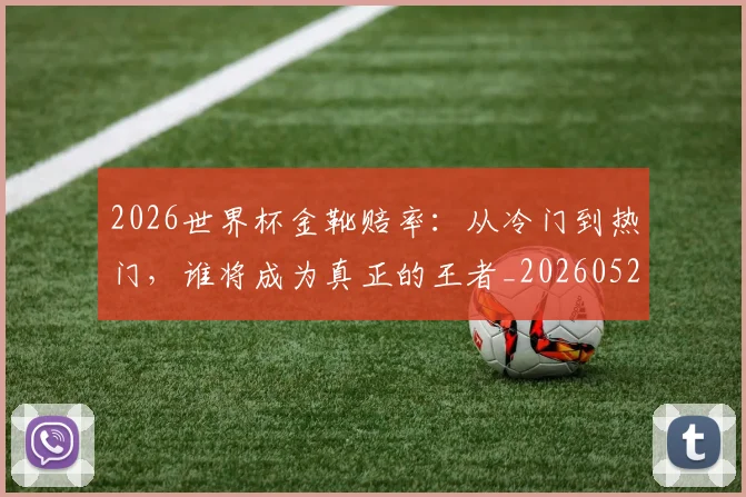2026世界杯金靴赔率：从冷门到热门，谁将成为真正的王者_20260529145445