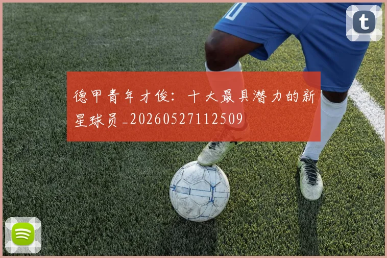 德甲青年才俊：十大最具潜力的新星球员_20260527112509