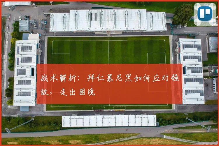 战术解析：拜仁慕尼黑如何应对强敌，走出困境