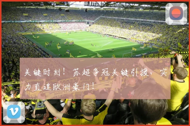 关键时刻！苏超争冠关键引援，实力直追欧洲豪门！