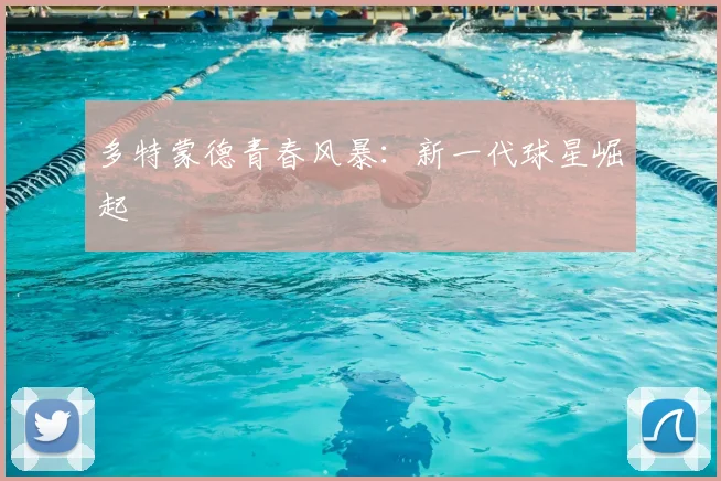 多特蒙德青春风暴:新一代球星崛起