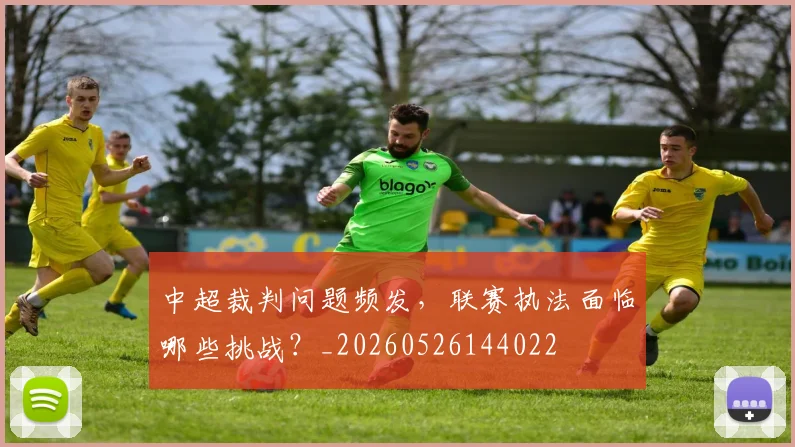 中超裁判问题频发,联赛执法面临哪些挑战?_20260526144022