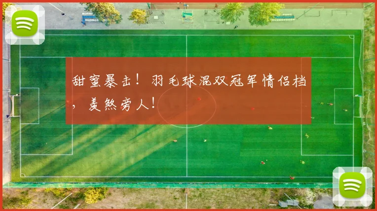 甜蜜暴击！羽毛球混双冠军情侣档，羡煞旁人！