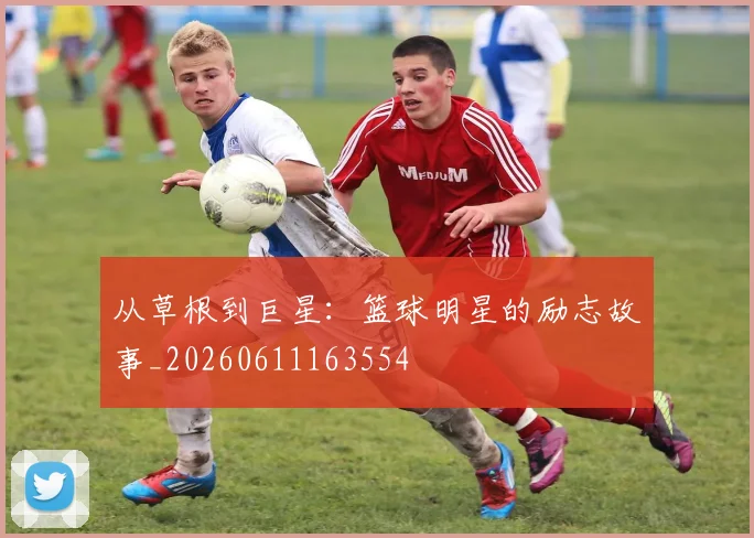 从草根到巨星:篮球明星的励志故事_20260611163554