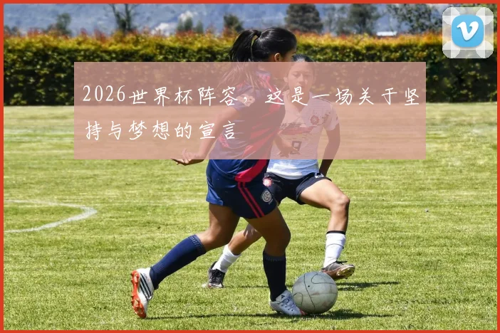 2026世界杯阵容，这是一场关于坚持与梦想的宣言