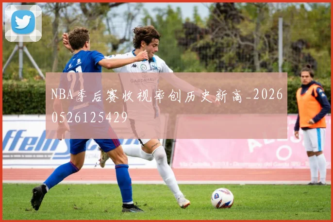NBA季后赛收视率创历史新高_20260526125429