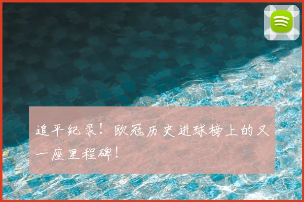 追平纪录！欧冠历史进球榜上的又一座里程碑！