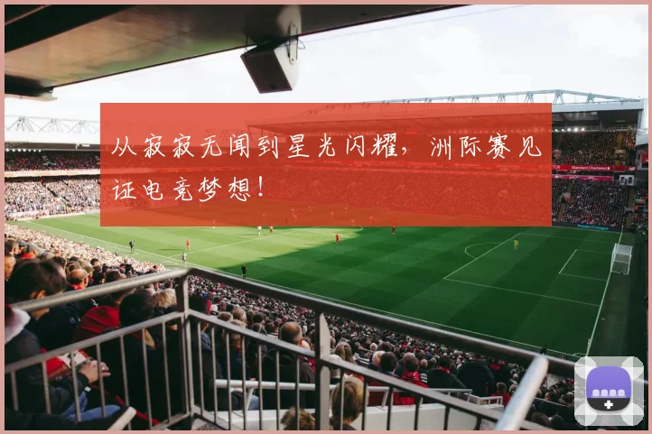 从寂寂无闻到星光闪耀，洲际赛见证电竞梦想！