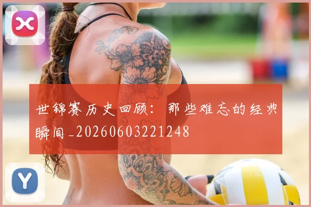 世锦赛历史回顾：那些难忘的经典瞬间_20260603221248