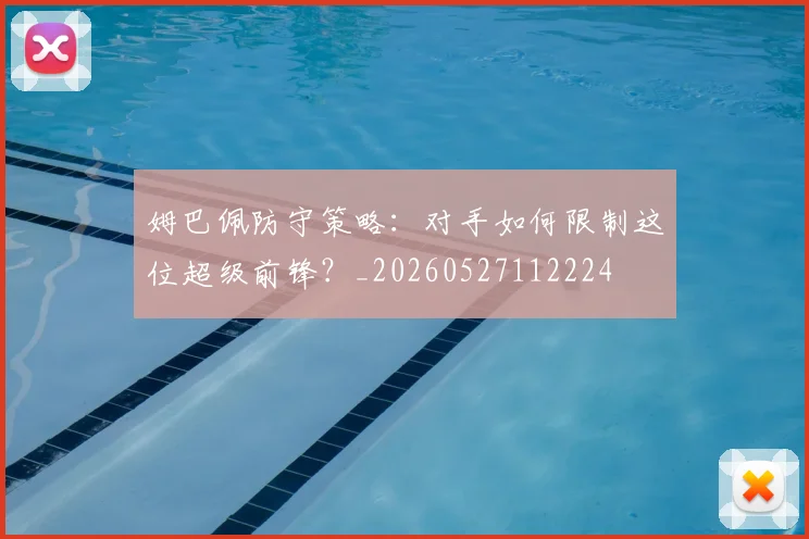 姆巴佩防守策略：对手如何限制这位超级前锋？_20260527112224