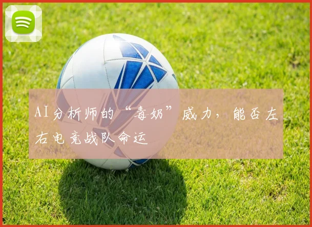 AI分析师的“毒奶”威力，能否左右电竞战队命运
