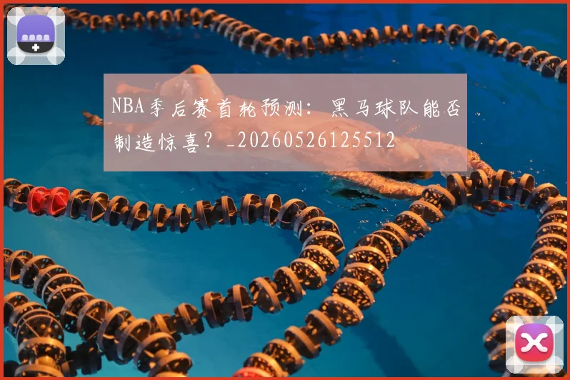 NBA季后赛首轮预测：黑马球队能否制造惊喜？_20260526125512