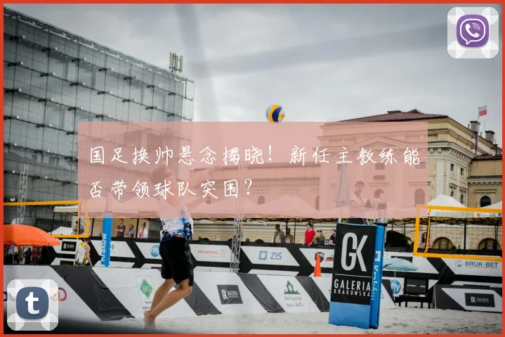 国足换帅悬念揭晓！新任主教练能否带领球队突围？