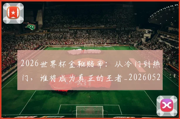 2026世界杯金靴赔率：从冷门到热门，谁将成为真正的王者_20260529145445