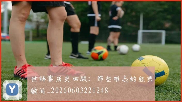 世锦赛历史回顾：那些难忘的经典瞬间_20260603221248