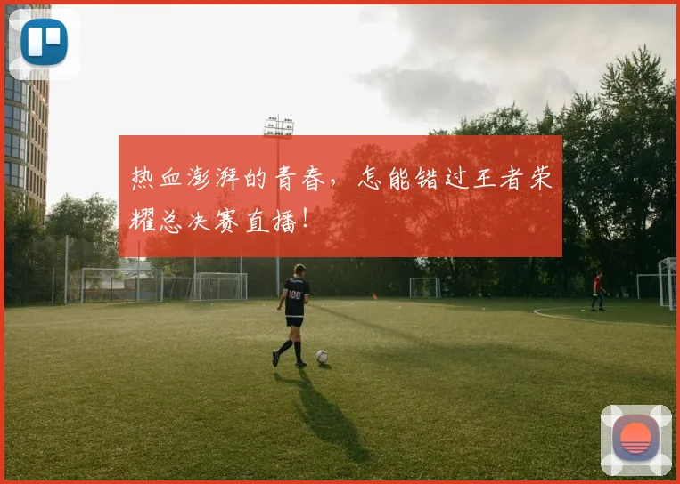 热血澎湃的青春，怎能错过王者荣耀总决赛直播！