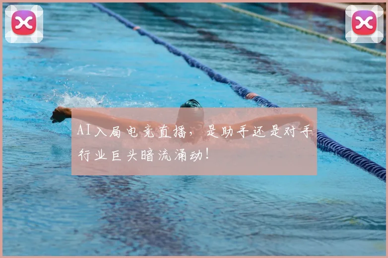 AI入局电竞直播，是助手还是对手行业巨头暗流涌动！