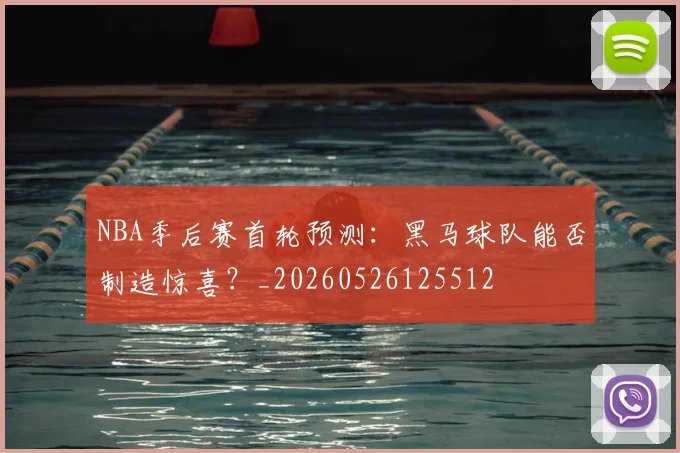 NBA季后赛首轮预测:黑马球队能否制造惊喜?_20260526125512