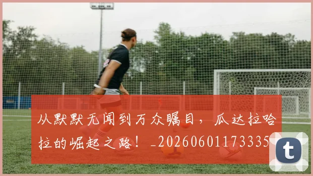 从默默无闻到万众瞩目，瓜达拉哈拉的崛起之路！_20260601173335