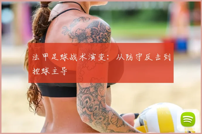 法甲足球战术演变：从防守反击到控球主导