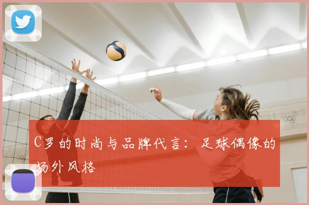 C罗的时尚与品牌代言：足球偶像的场外风格