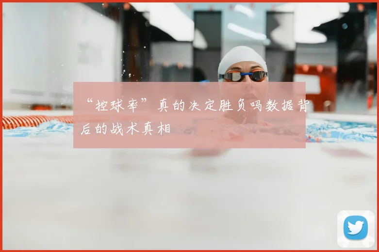 “控球率”真的决定胜负吗数据背后的战术真相