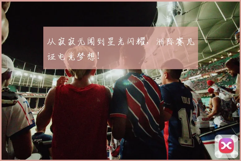 从寂寂无闻到星光闪耀，洲际赛见证电竞梦想！